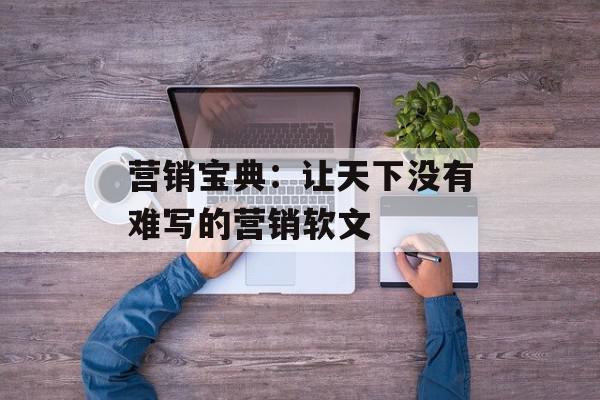 营销宝典：让天下没有难写的营销软文