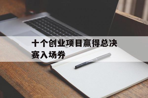 十个创业项目赢得总决赛入场券