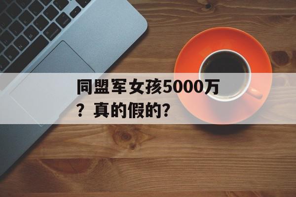 同盟军女孩5000万？真的假的？