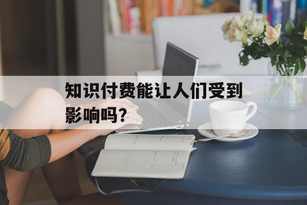 知识付费能让人们受到影响吗？