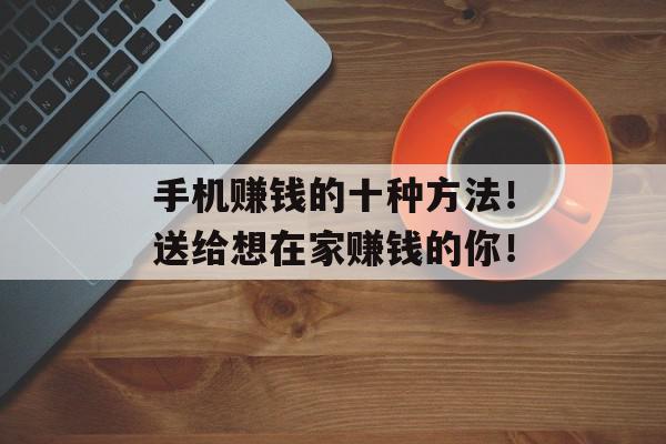 手机赚钱的十种方法！送给想在家赚钱的你！