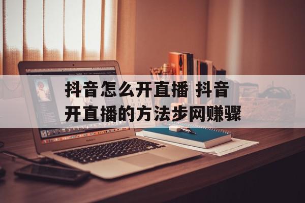抖音怎么开直播 抖音开直播的方法步网赚骤