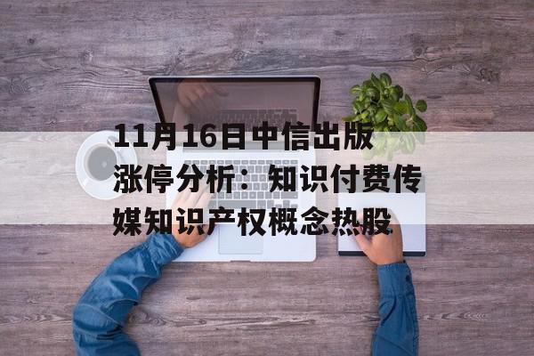 11月16日中信出版涨停分析：知识付费传媒知识产权概念热股