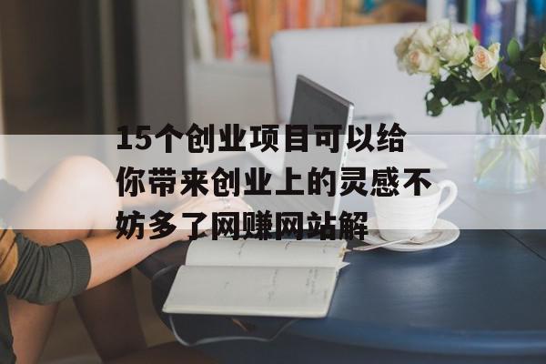 15个创业项目可以给你带来创业上的灵感不妨多了网赚网站解