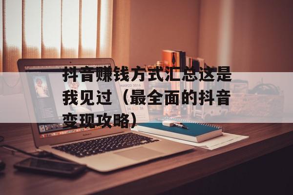抖音赚钱方式汇总这是我见过（最全面的抖音变现攻略）