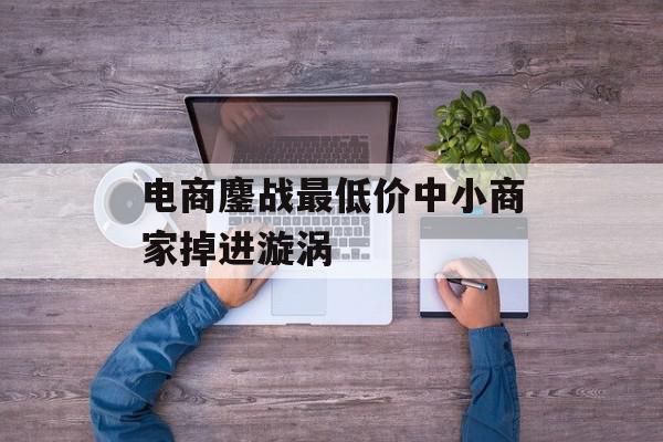电商鏖战最低价中小商家掉进漩涡