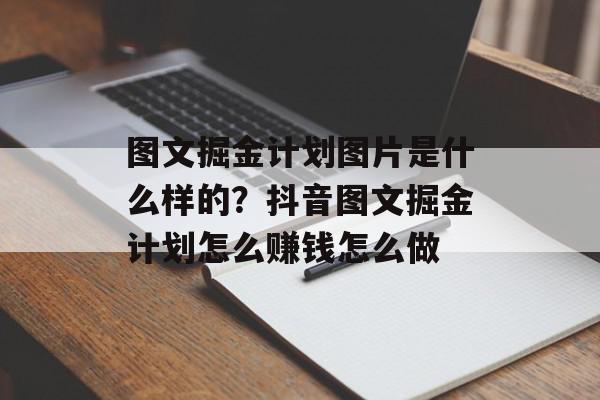 图文掘金计划图片是什么样的？抖音图文掘金计划怎么赚钱怎么做