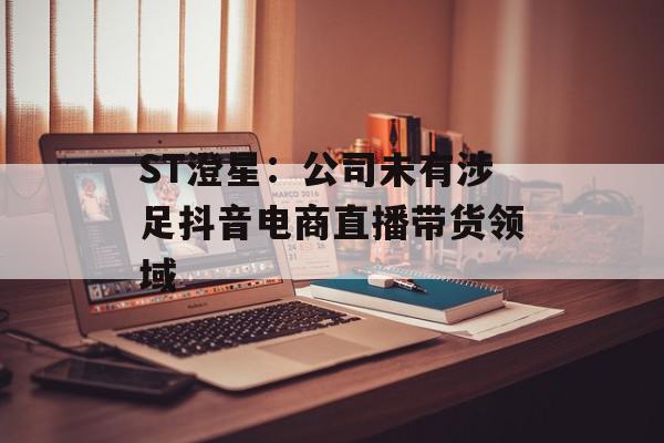 ST澄星：公司未有涉足抖音电商直播带货领域
