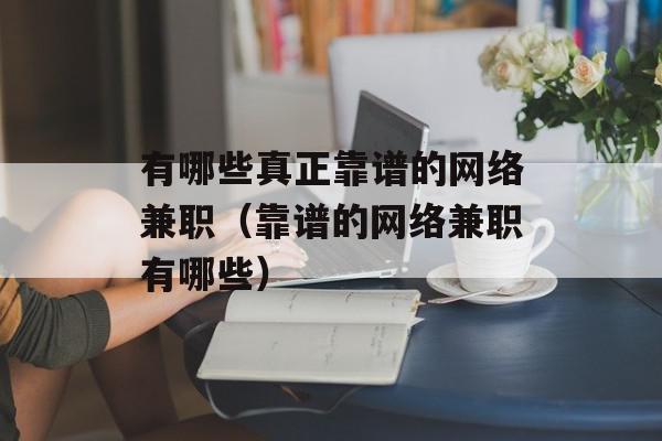 有哪些真正靠谱的网络兼职（靠谱的网络兼职有哪些）