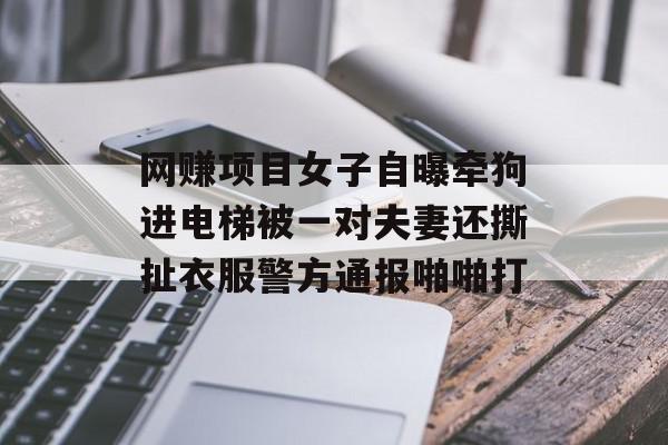 网赚项目女子自曝牵狗进电梯被一对夫妻还撕扯衣服警方通报啪啪打