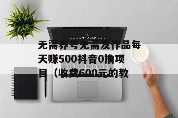 无需养号无需发作品每天赚500抖音0撸项目（收费600元的教