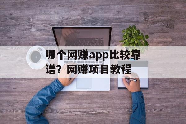 哪个网赚app比较靠谱？网赚项目教程