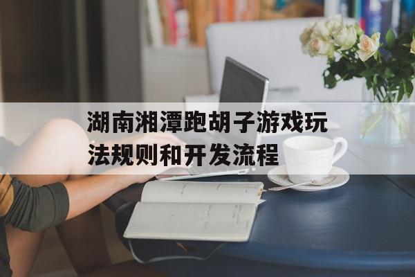 湖南湘潭跑胡子游戏玩法规则和开发流程