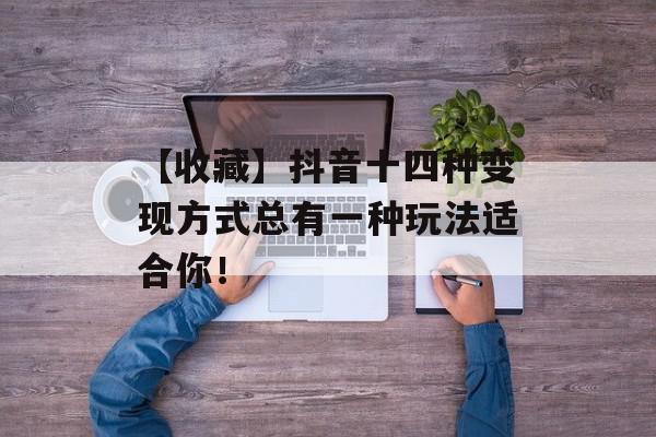 【收藏】抖音十四种变现方式总有一种玩法适合你！