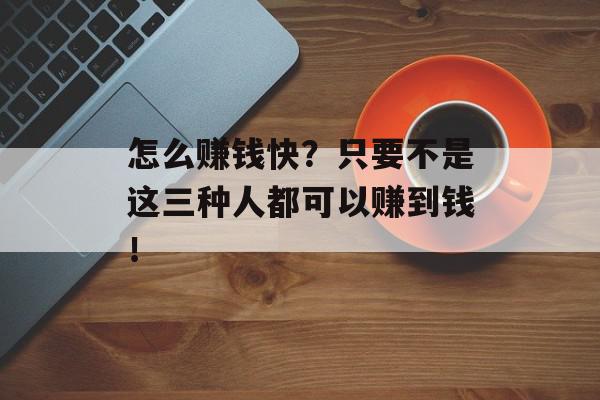 怎么赚钱快？只要不是这三种人都可以赚到钱！