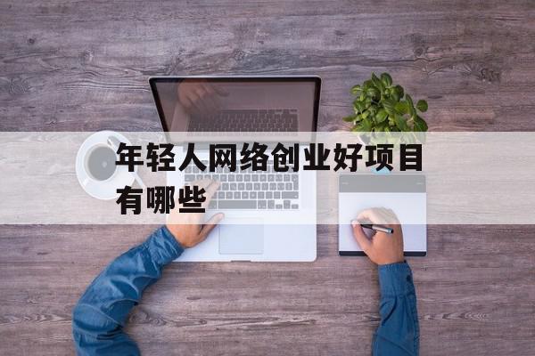 年轻人网络创业好项目有哪些