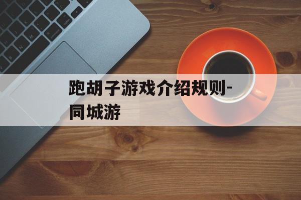 跑胡子游戏介绍规则-同城游