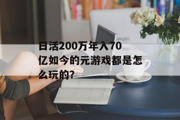 日活200万年入70亿如今的元游戏都是怎么玩的？
