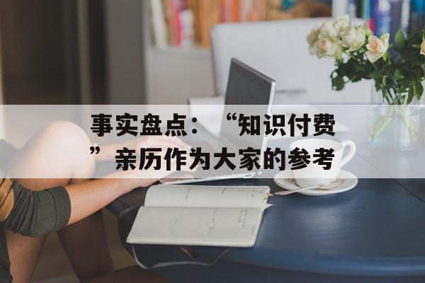 事实盘点：“知识付费”亲历作为大家的参考
