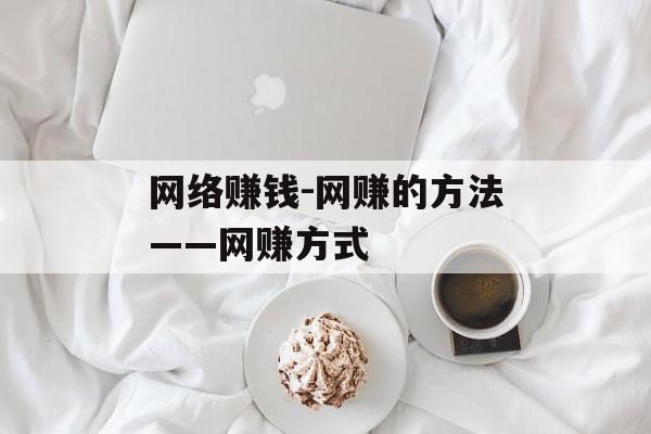 网络赚钱-网赚的方法——网赚方式