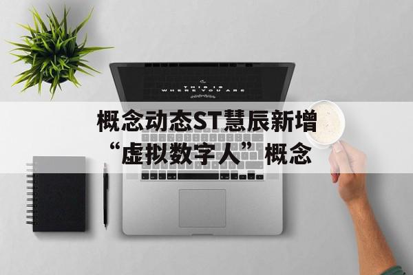 概念动态ST慧辰新增“虚拟数字人”概念