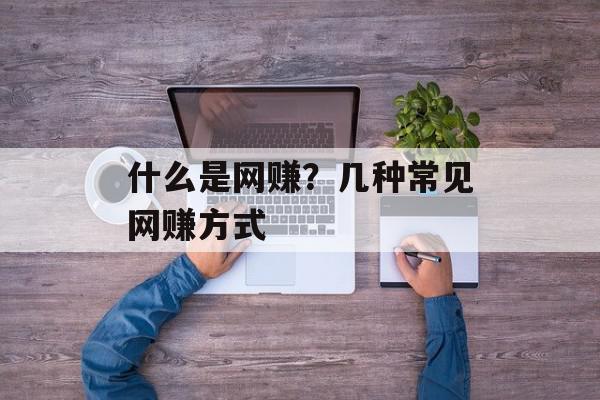 什么是网赚？几种常见网赚方式