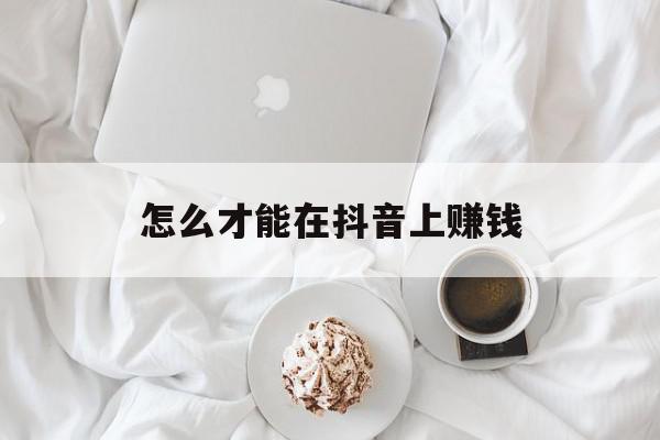 怎么才能在抖音上赚钱