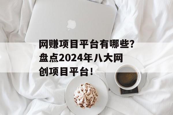 网赚项目平台有哪些？盘点2024年八大网创项目平台！