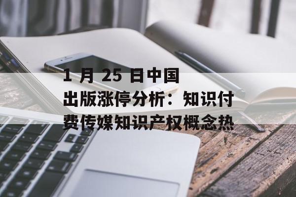 1 月 25 日中国出版涨停分析：知识付费传媒知识产权概念热