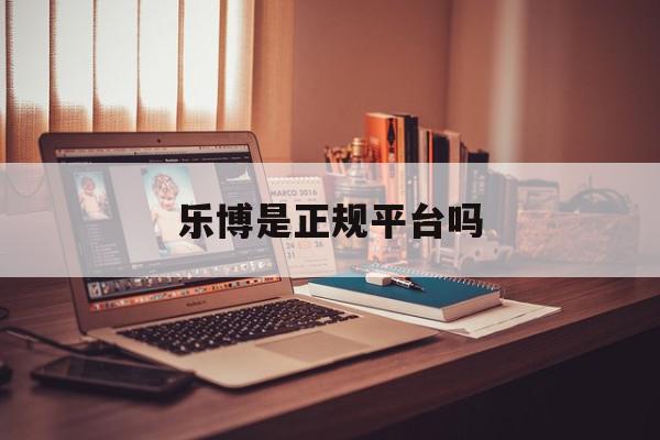 乐博是正规平台吗