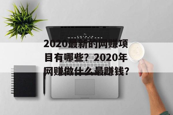 2020最新的网赚项目有哪些？2020年网赚做什么最赚钱？