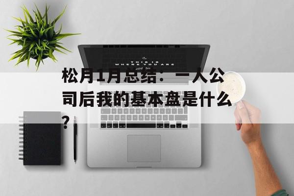松月1月总结：一人公司后我的基本盘是什么？