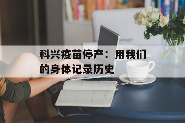 科兴疫苗停产：用我们的身体记录历史