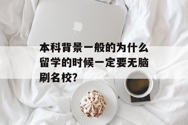本科背景一般的为什么留学的时候一定要无脑刷名校？