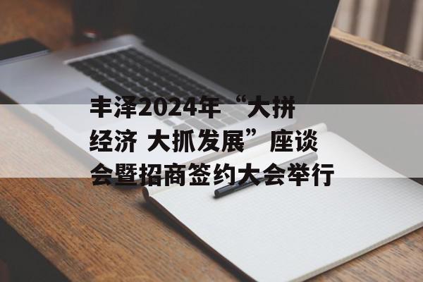 丰泽2024年“大拼经济 大抓发展”座谈会暨招商签约大会举行
