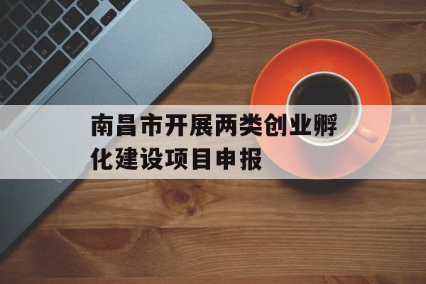 南昌市开展两类创业孵化建设项目申报