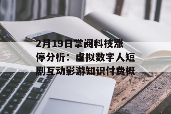 2月19日掌阅科技涨停分析：虚拟数字人短剧互动影游知识付费概