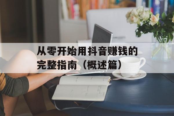 从零开始用抖音赚钱的完整指南（概述篇）