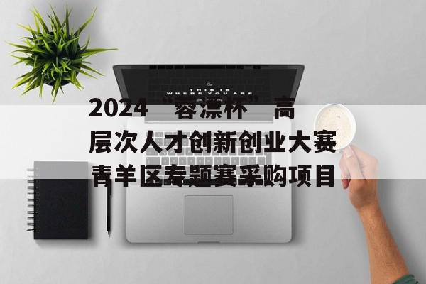 2024“蓉漂杯”高层次人才创新创业大赛青羊区专题赛采购项目