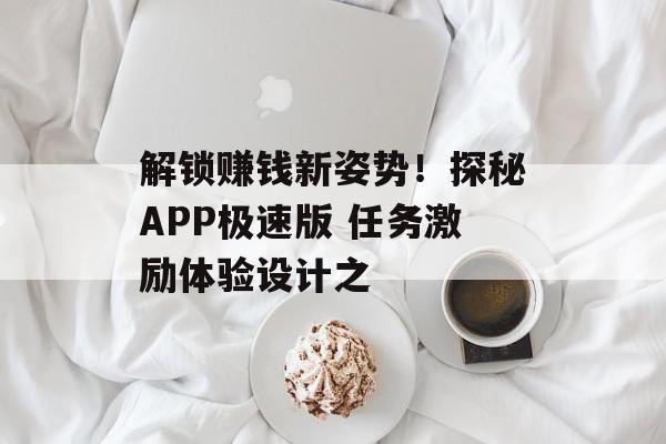 解锁赚钱新姿势！探秘APP极速版 任务激励体验设计之