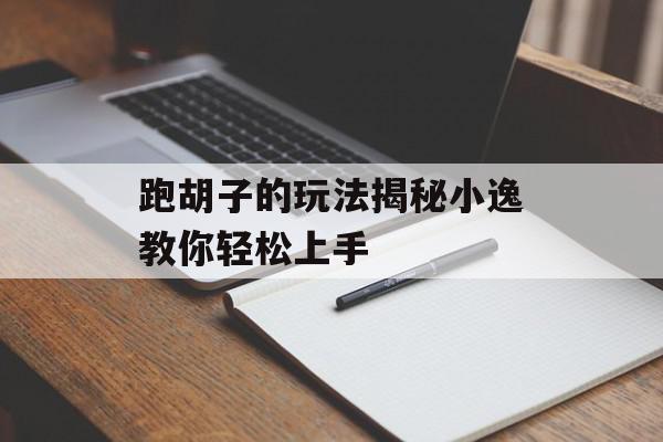 跑胡子的玩法揭秘小逸教你轻松上手