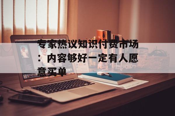 专家热议知识付费市场：内容够好一定有人愿意买单