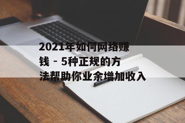 2021年如何网络赚钱 - 5种正规的方法帮助你业余增加收入