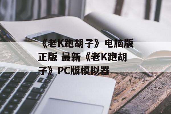 《老K跑胡子》电脑版正版 最新《老K跑胡子》PC版模拟器