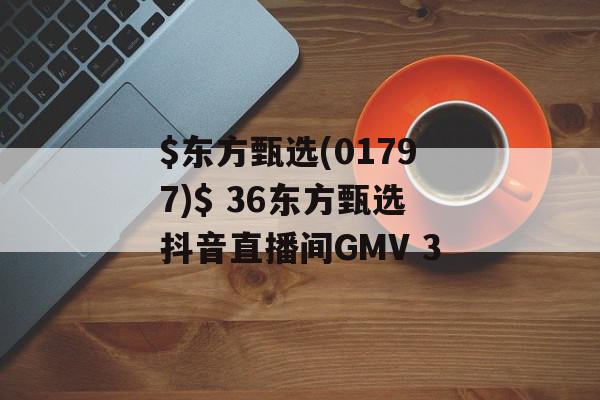 $东方甄选(01797)$ 36东方甄选抖音直播间GMV 3