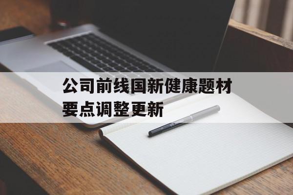 公司前线国新健康题材要点调整更新