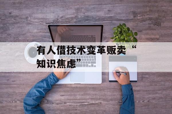 有人借技术变革贩卖“知识焦虑”