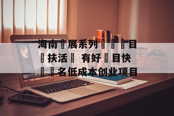海南開展系列創業項目幫扶活動 有好項目快來報名低成本创业项目