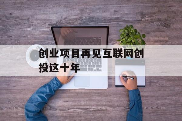 创业项目再见互联网创投这十年