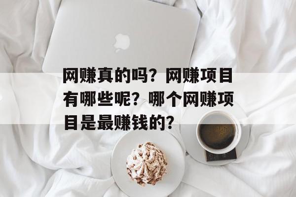 网赚真的吗？网赚项目有哪些呢？哪个网赚项目是最赚钱的？